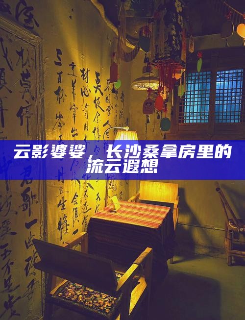 云影婆娑，长沙桑拿房里的流云遐想