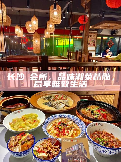品味湘菜精髓，尽享雅致生活 —— 长沙蘭会所