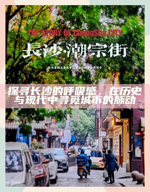 长沙，在历史与现代的交响中探寻城市的呼吸感
